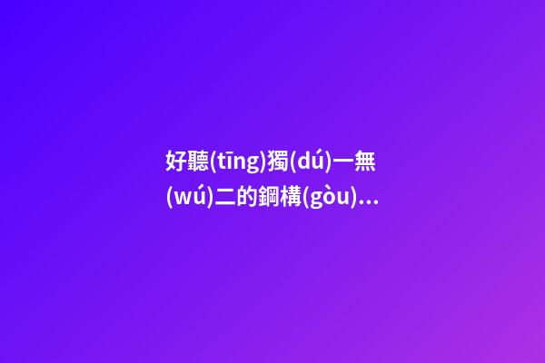好聽(tīng)獨(dú)一無(wú)二的鋼構(gòu)公司名字 提議看下這些